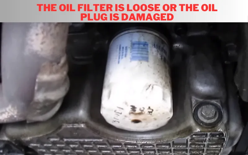 The Oil Filter is Loose or the Oil Plug is Damaged