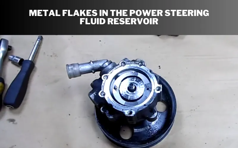  Metal Flakes in the Power Steering Fluid Reservoir