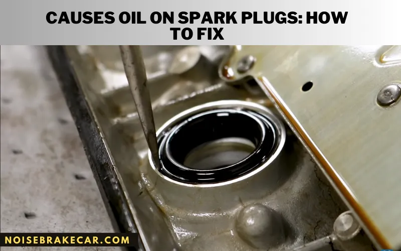 Causes Oil on Spark Plugs: How to Fix